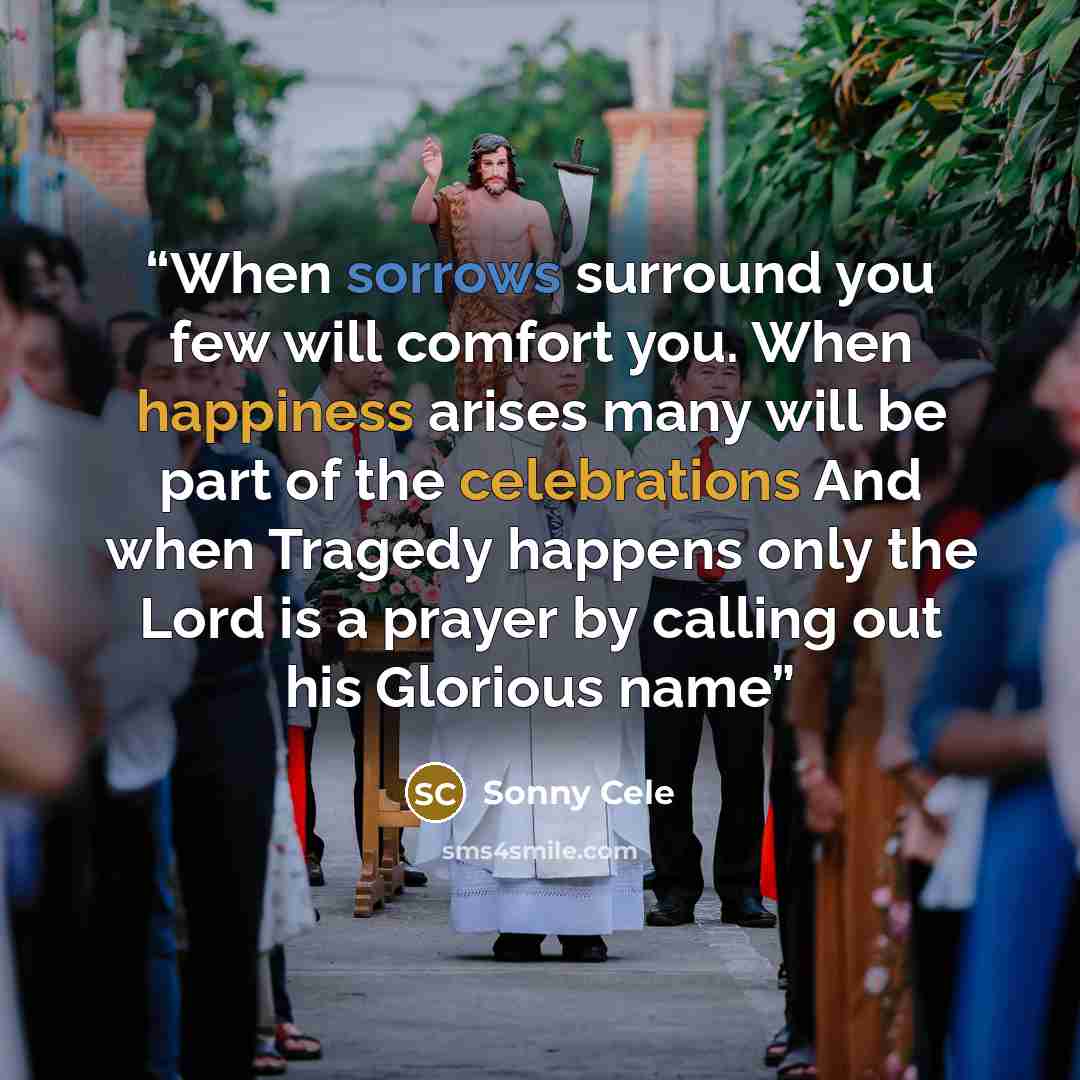 “When sorrows surround you few will comfort you. When happiness arises many will be part of the celebrations And when Tragedy happens only the Lord is a prayer by calling out his Glorious name” quote by Sonny Cele