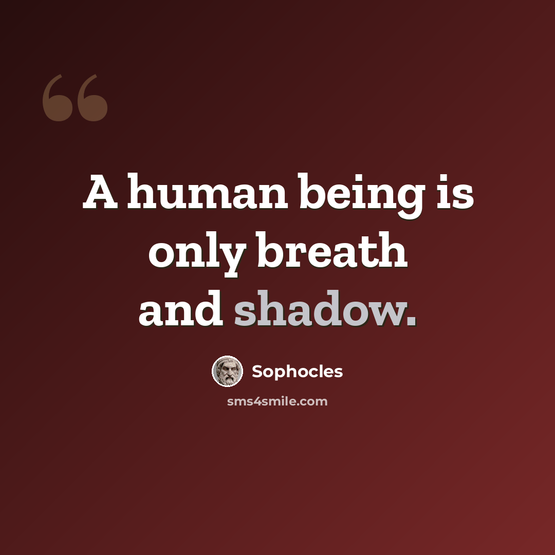 “A human being is only breath and shadow.” quote by Sophocles