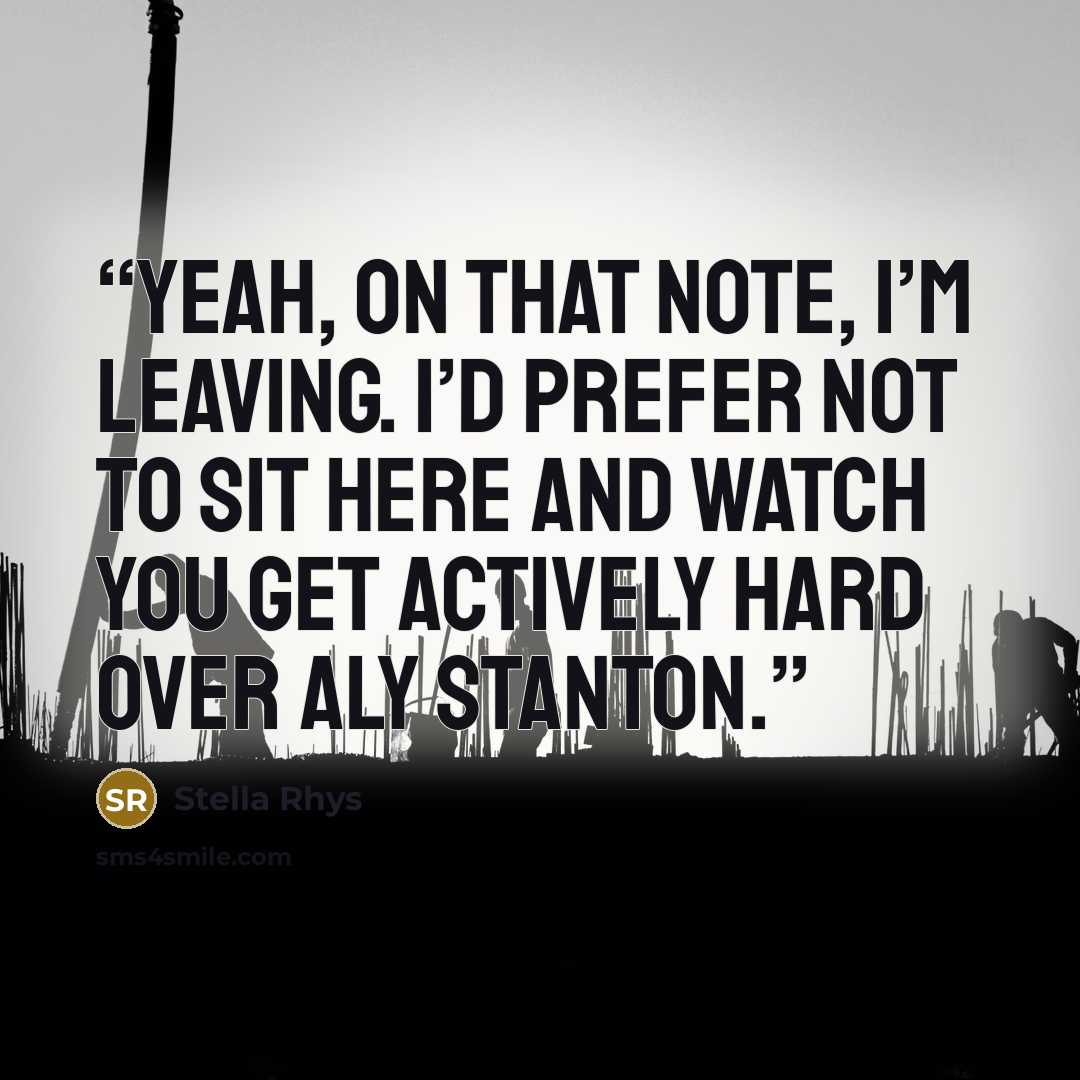 “Yeah, on that note, I’m leaving. I’d prefer not to sit here and watch you get actively hard over Aly Stanton.” quote by Stella Rhys