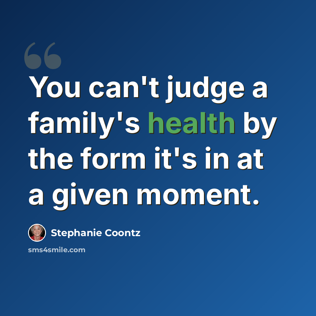 “You can't judge a family's health by the form it's in at a given moment.” quote by Stephanie Coontz