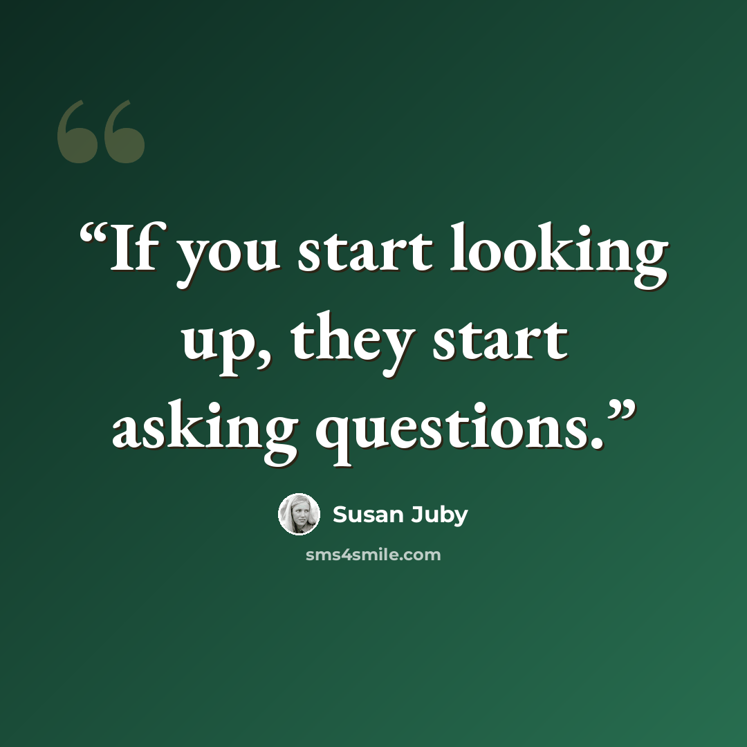 “If you start looking up, they start asking questions.” quote by Susan Juby