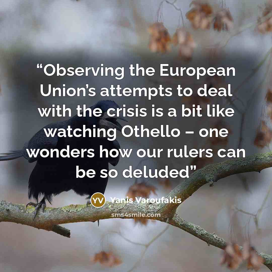 “Observing the European Union’s attempts to deal with the crisis is a bit like watching Othello – one wonders how our rulers can be so deluded” quote by Yanis Varoufakis