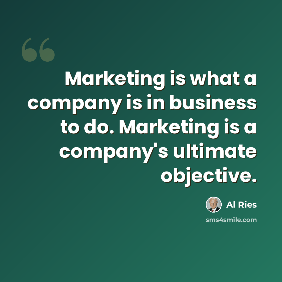 “Marketing is what a company is in business to do. Marketing is a company's ultimate objective.” quote by Al Ries