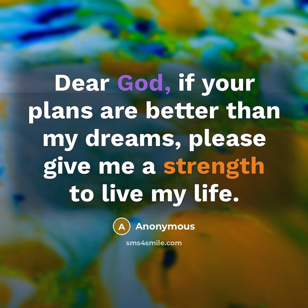 “Dear God, if your plans are better than my dreams, please give me a strength to live my life.” quote by Anonymous