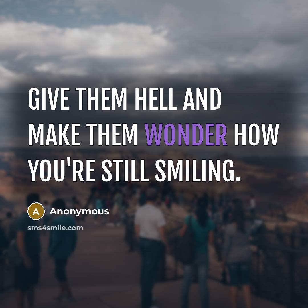 “Give them hell and make them wonder how you're still smiling.” quote by Anonymous
