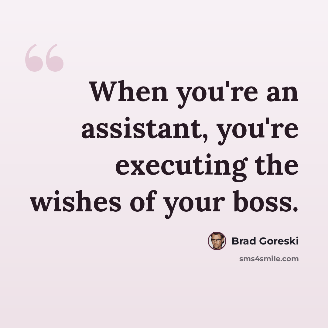 “When you're an assistant, you're executing the wishes of your boss.” quote by Brad Goreski