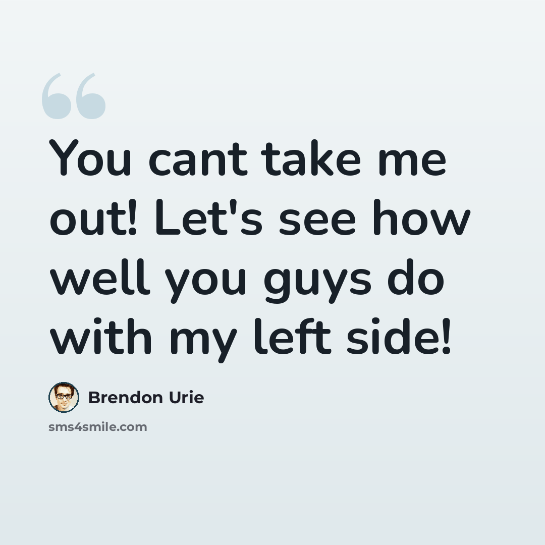 “You cant take me out! Let's see how well you guys do with my left side!” quote by Brendon Urie