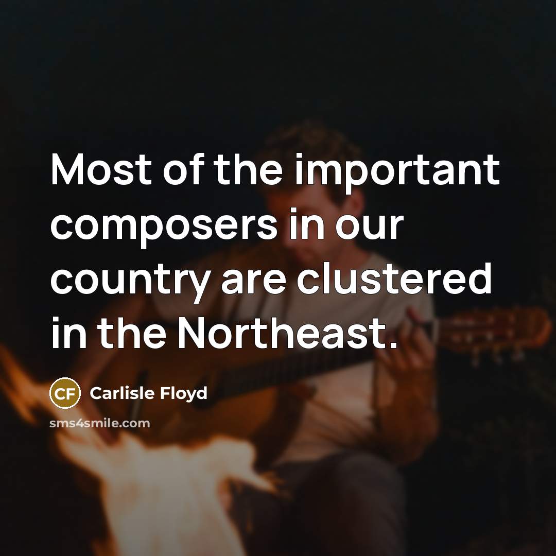 “Most of the important composers in our country are clustered in the Northeast.” quote by Carlisle Floyd