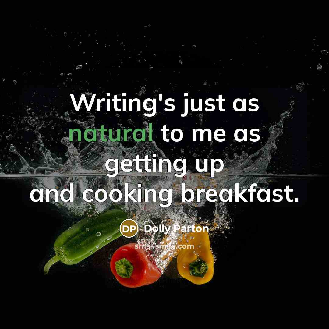 “Writing's just as natural to me as getting up and cooking breakfast.” quote by Dolly Parton