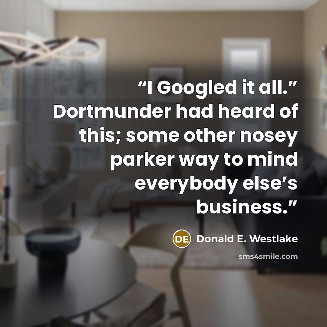 “I Googled it all.” Dortmunder had heard of this; some other nosey parker way to mind everybody else’s business.” quote by Donald E. Westlake