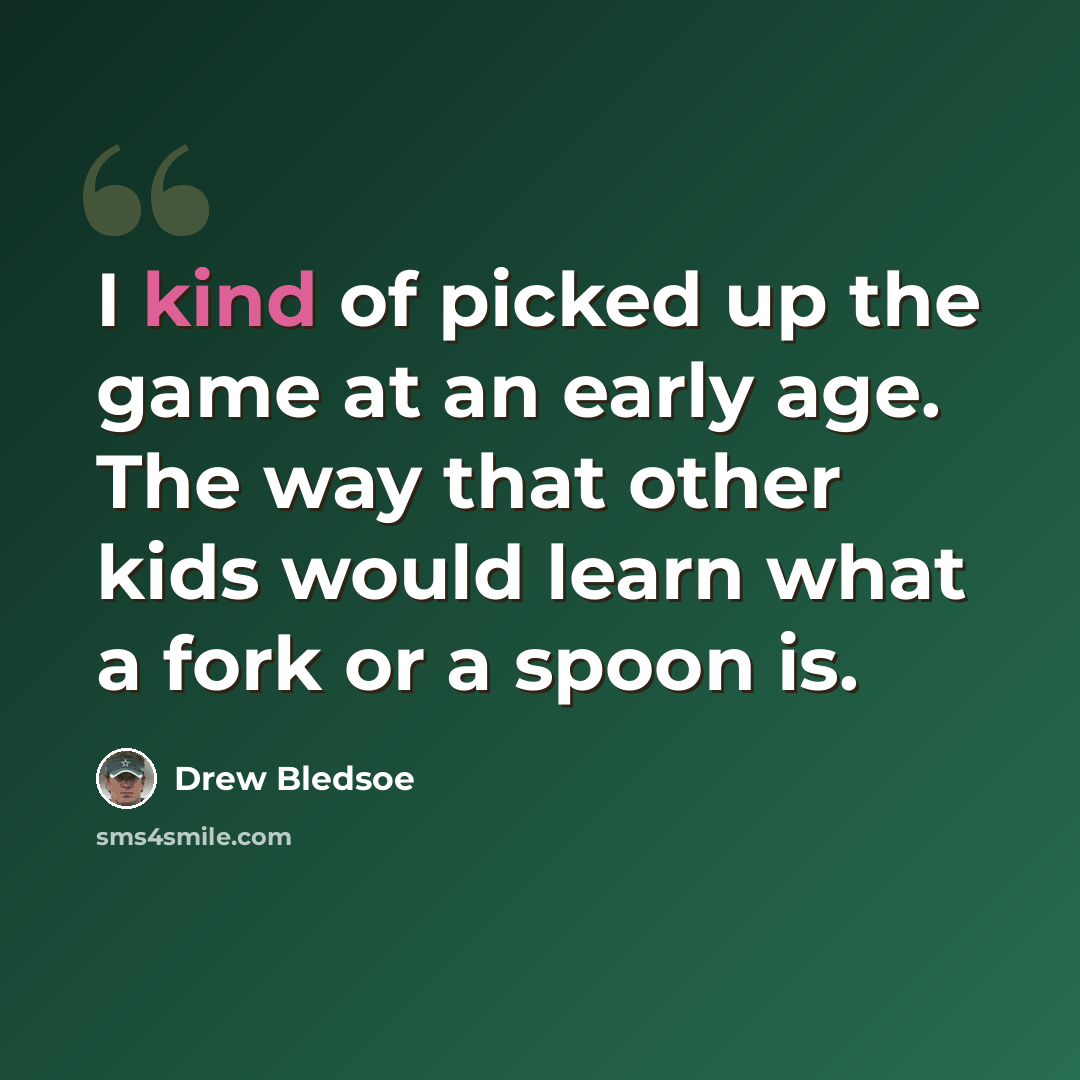 “I kind of picked up the game at an early age. The way that other kids would learn what a fork or a spoon is.” quote by Drew Bledsoe