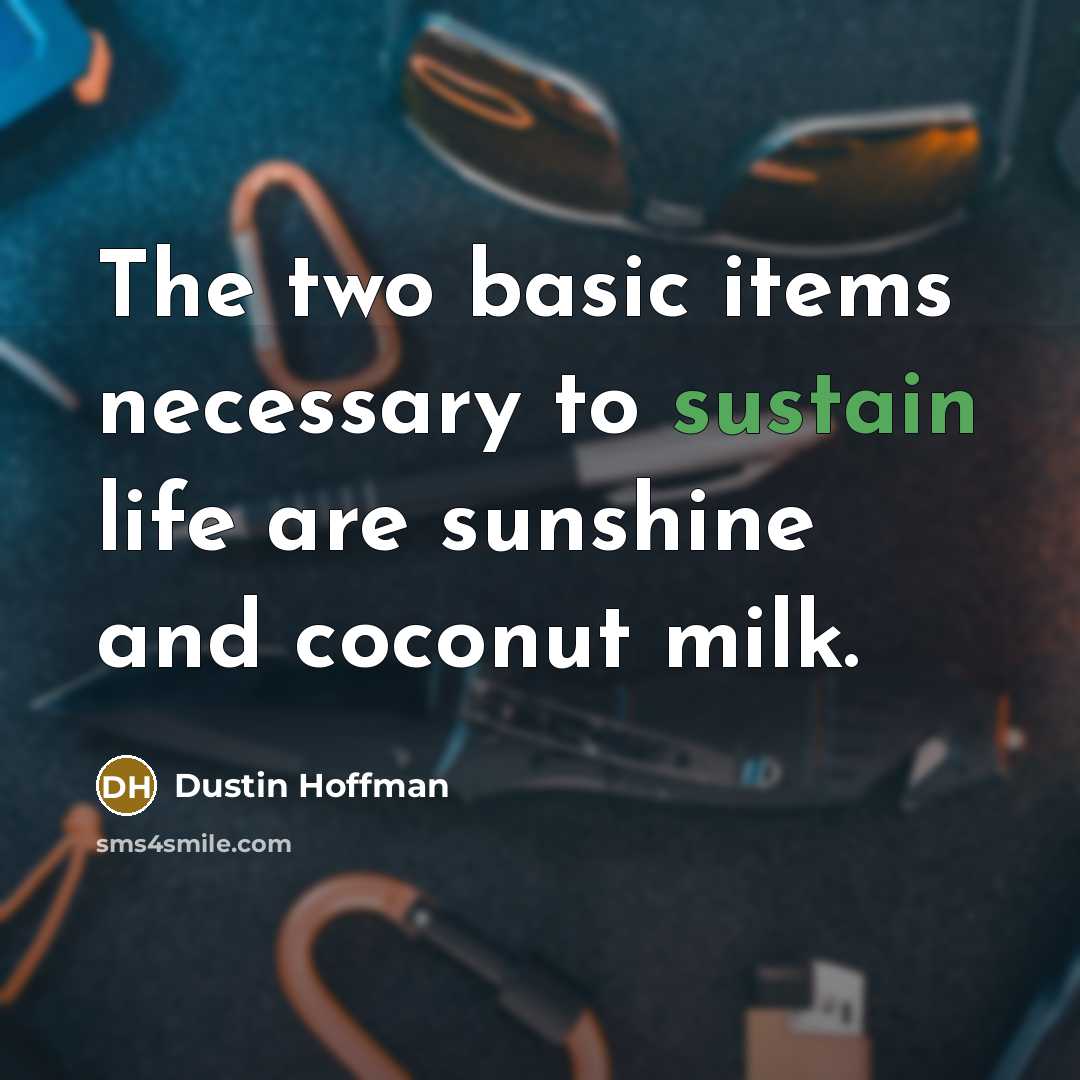 “The two basic items necessary to sustain life are sunshine and coconut milk.” quote by Dustin Hoffman