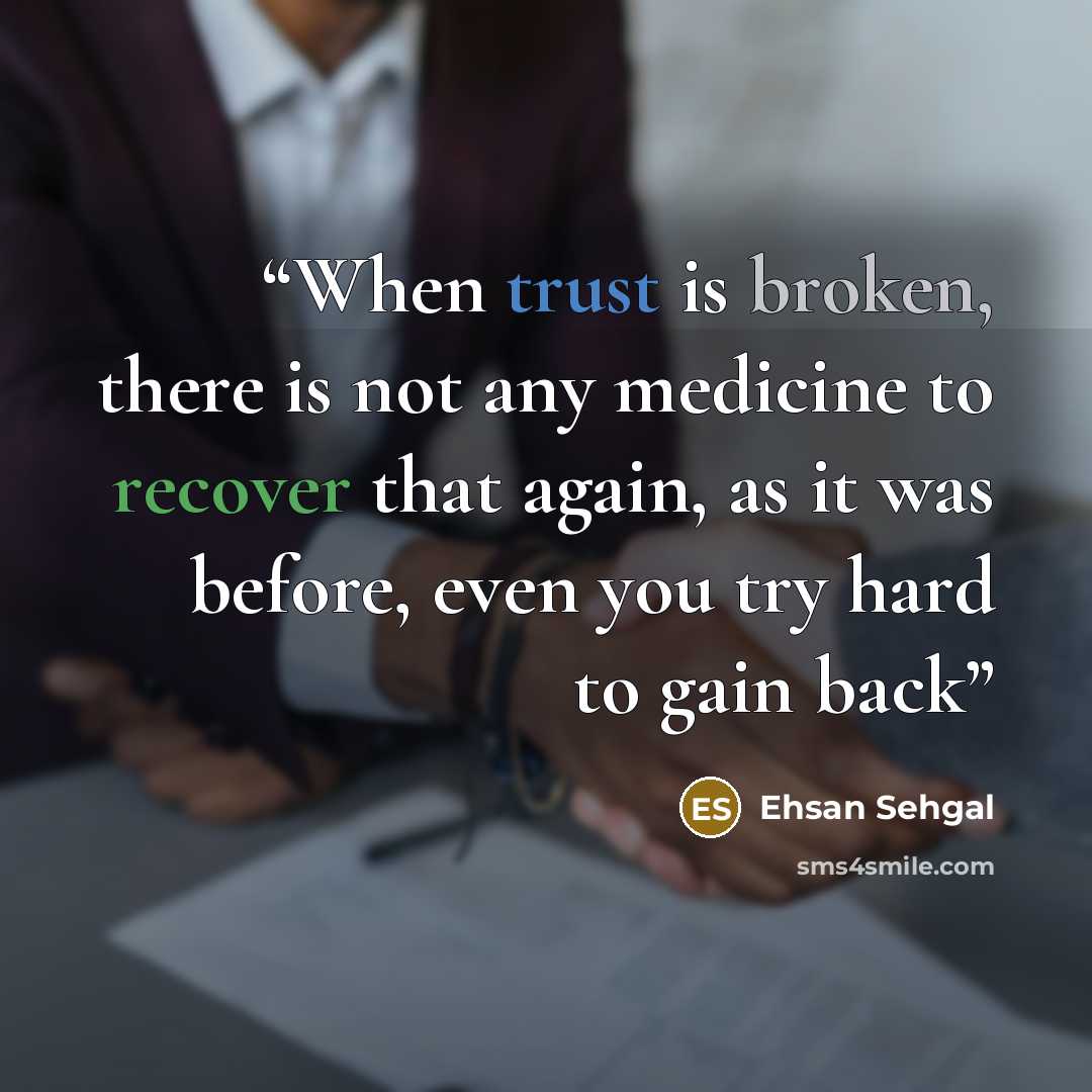 “When trust is broken, there is not any medicine to recover that again, as it was before, even you try hard to gain back” quote by Ehsan Sehgal