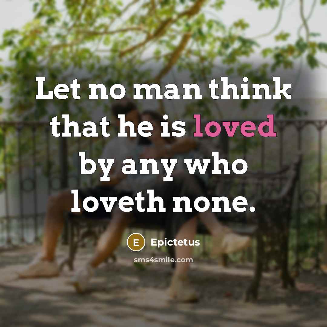 “Let no man think that he is loved by any who loveth none.” quote by Epictetus