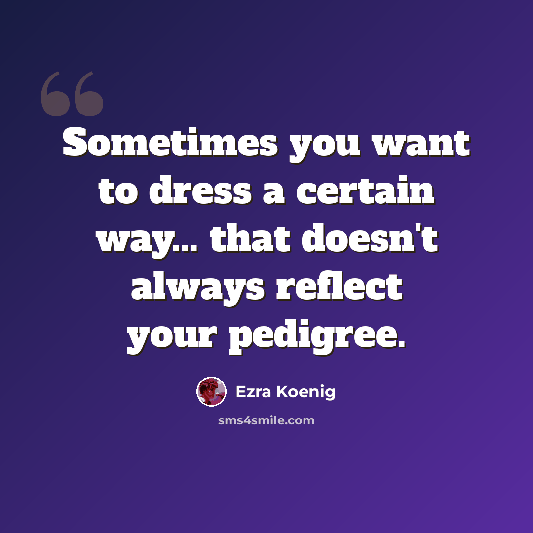 “Sometimes you want to dress a certain way... that doesn't always reflect your pedigree.” quote by Ezra Koenig