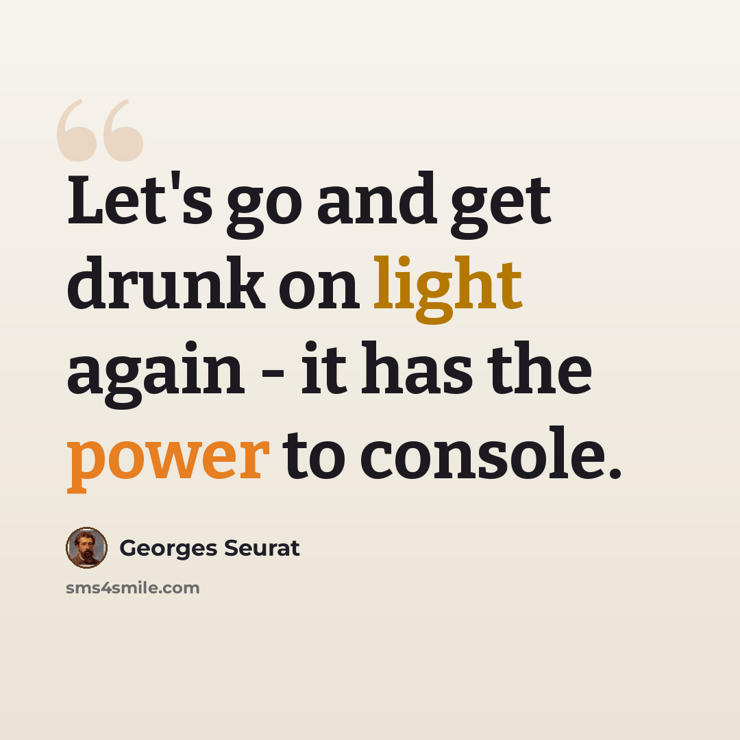 “Let's go and get drunk on light again - it has the power to console.” quote by Georges Seurat