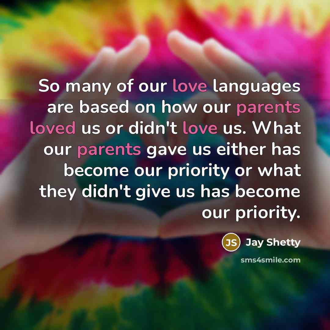 “So many of our love languages are based on how our parents loved us or didn't love us. What our parents gave us either has become our priority or what they didn't give us has become our priority.” quote by Jay Shetty