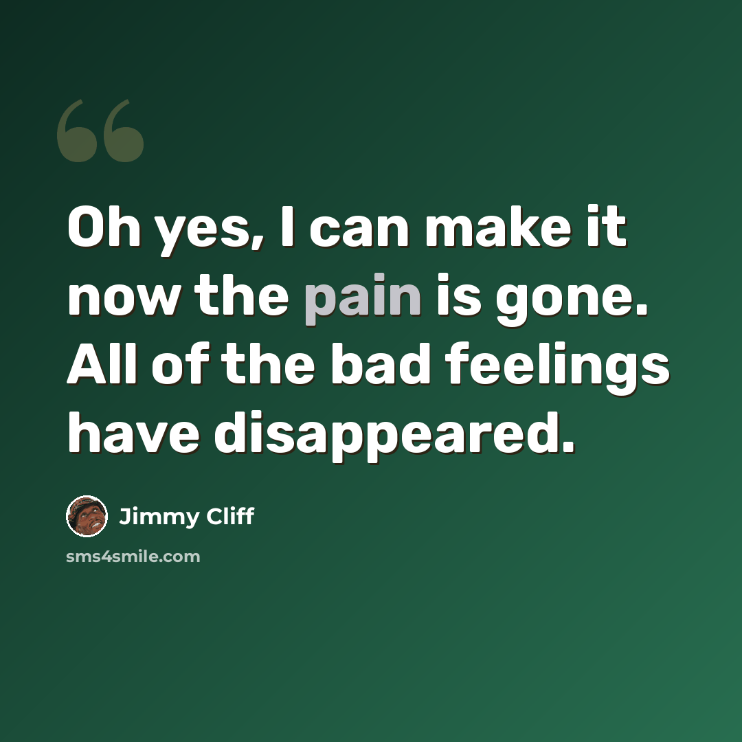 “Oh yes, I can make it now the pain is gone. All of the bad feelings have disappeared.” quote by Jimmy Cliff