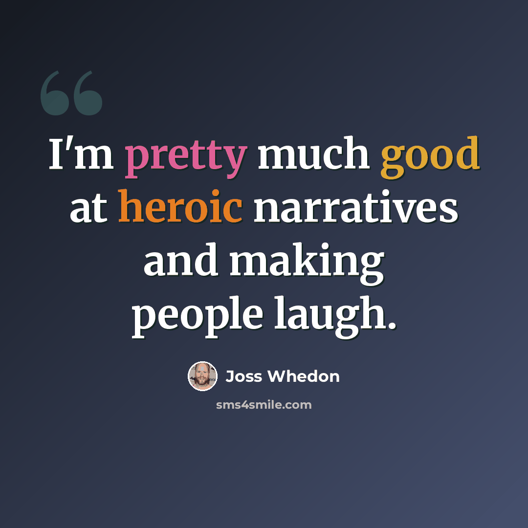 “I'm pretty much good at heroic narratives and making people laugh.” quote by Joss Whedon