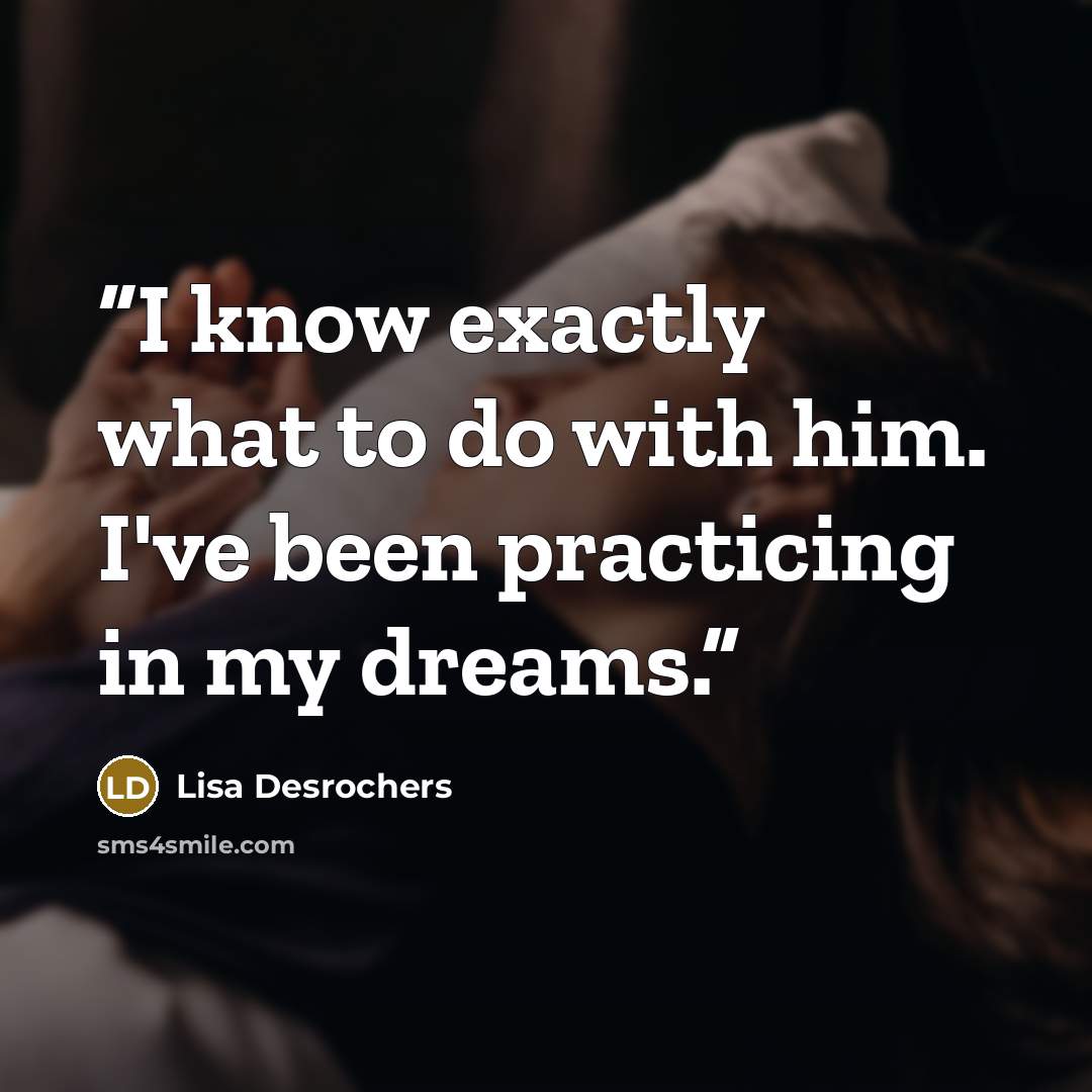 “I know exactly what to do with him. I've been practicing in my dreams.” quote by Lisa Desrochers