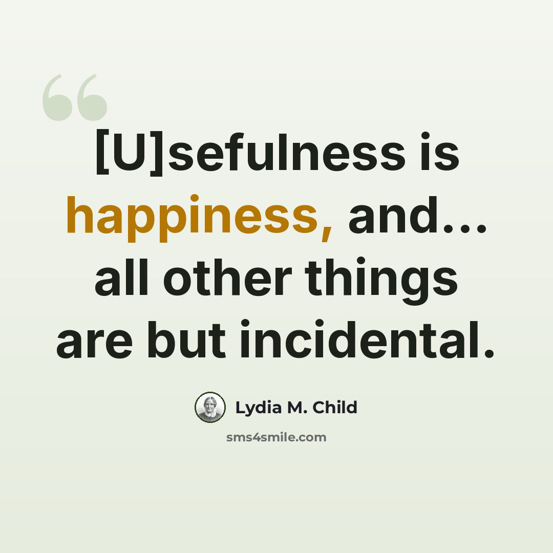 “[U]sefulness is happiness, and... all other things are but incidental.” quote by Lydia M. Child