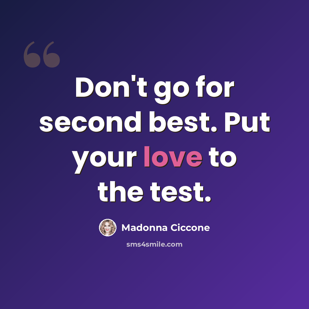 “Don't go for second best. Put your love to the test.” quote by Madonna Ciccone
