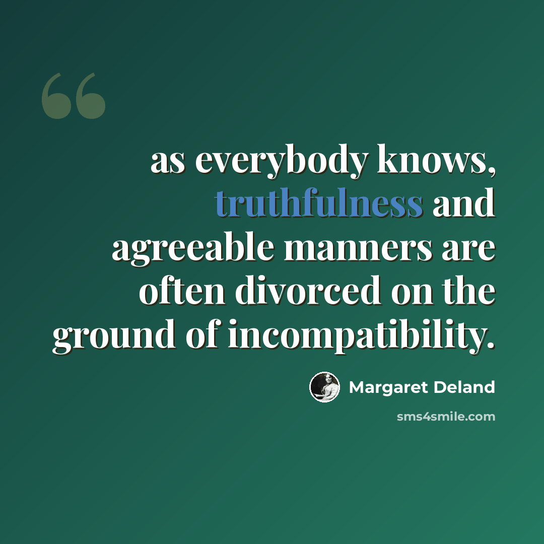 “as everybody knows, truthfulness and agreeable manners are often divorced on the ground of incompatibility.” quote by Margaret Deland
