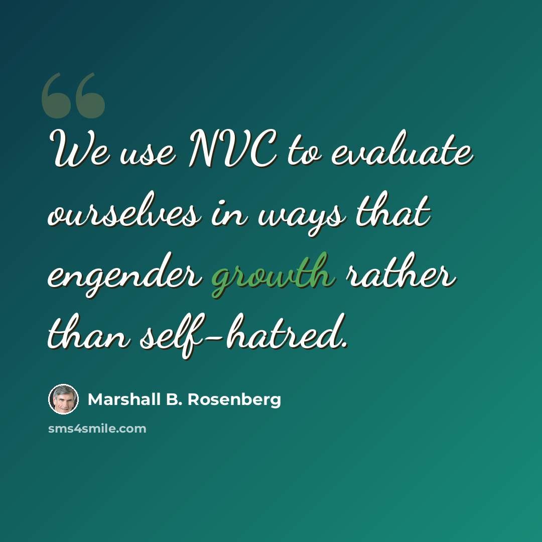 “We use NVC to evaluate ourselves in ways that engender growth rather than self-hatred.” quote by Marshall B. Rosenberg