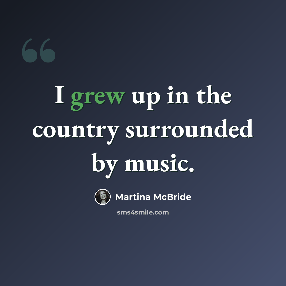 “I grew up in the country surrounded by music.” quote by Martina McBride