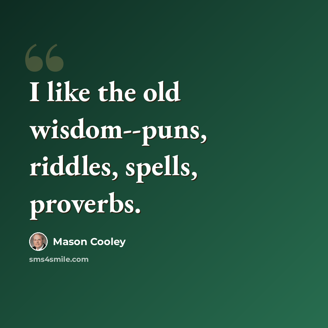 “I like the old wisdom--puns, riddles, spells, proverbs.” quote by Mason Cooley