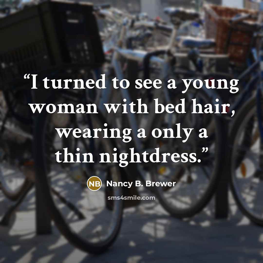 “I turned to see a young woman with bed hair, wearing a only a thin nightdress.” quote by Nancy B. Brewer