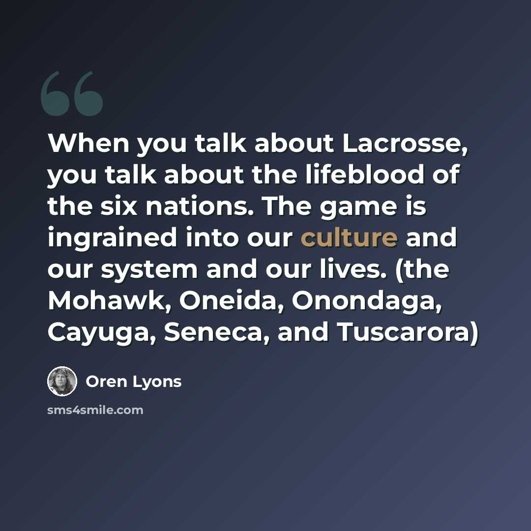 “When you talk about Lacrosse, you talk about the lifeblood of the six nations. The game is ingrained into our culture and our system and our lives. (the Mohawk, Oneida, Onondaga, Cayuga, Seneca, and Tuscarora)” quote by Oren Lyons