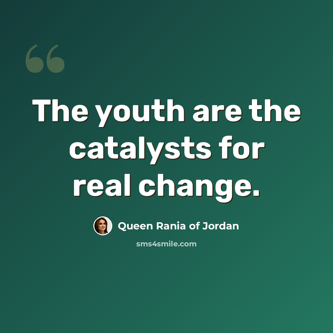 “The youth are the catalysts for real change.” quote by Queen Rania of Jordan