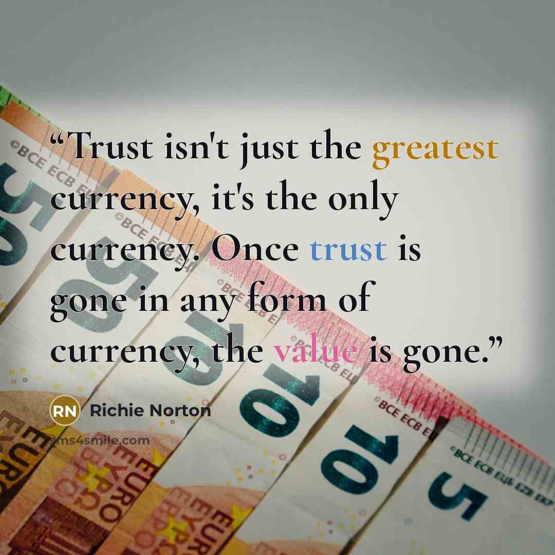 “Trust isn't just the greatest currency, it's the only currency. Once trust is gone in any form of currency, the value is gone.” quote by Richie Norton