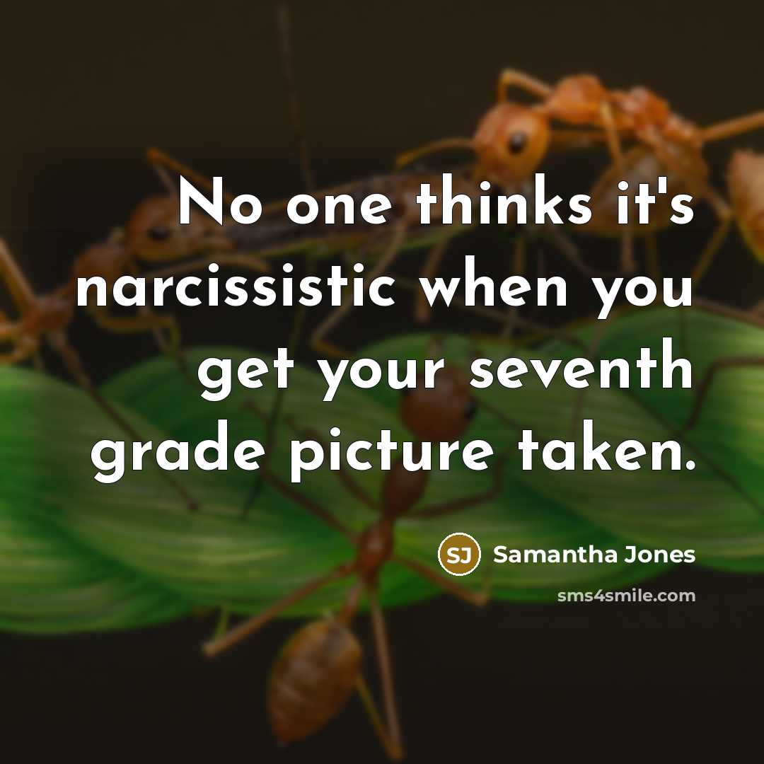 “No one thinks it's narcissistic when you get your seventh grade picture taken.” quote by Samantha Jones