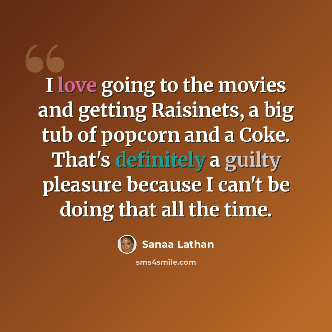 “I love going to the movies and getting Raisinets, a big tub of popcorn and a Coke. That's definitely a guilty pleasure because I can't be doing that all the time.” quote by Sanaa Lathan