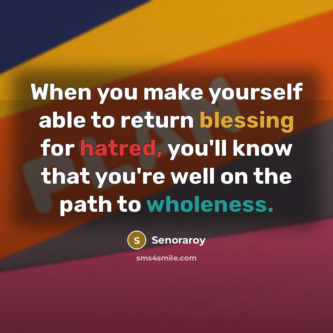 “When you make yourself able to return blessing for hatred, you'll know that you're well on the path to wholeness.” quote by Senoraroy