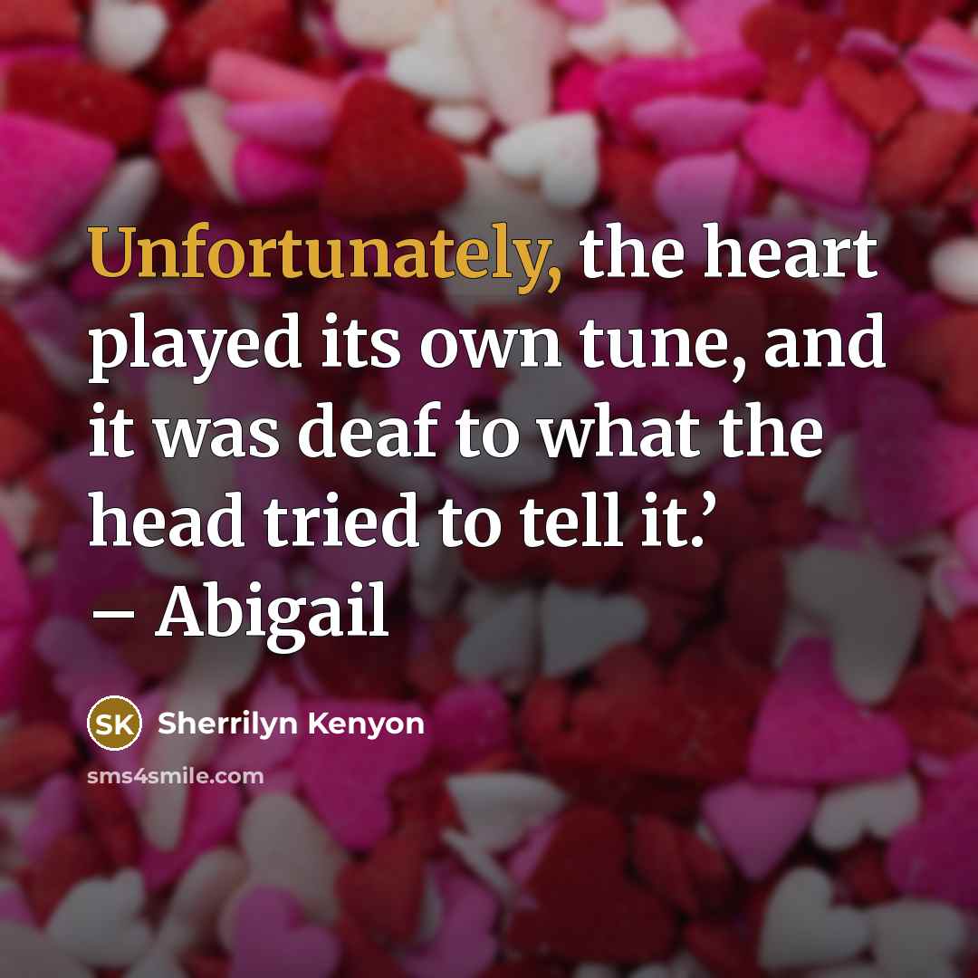 “Unfortunately, the heart played its own tune, and it was deaf to what the head tried to tell it.’ – Abigail” quote by Sherrilyn Kenyon