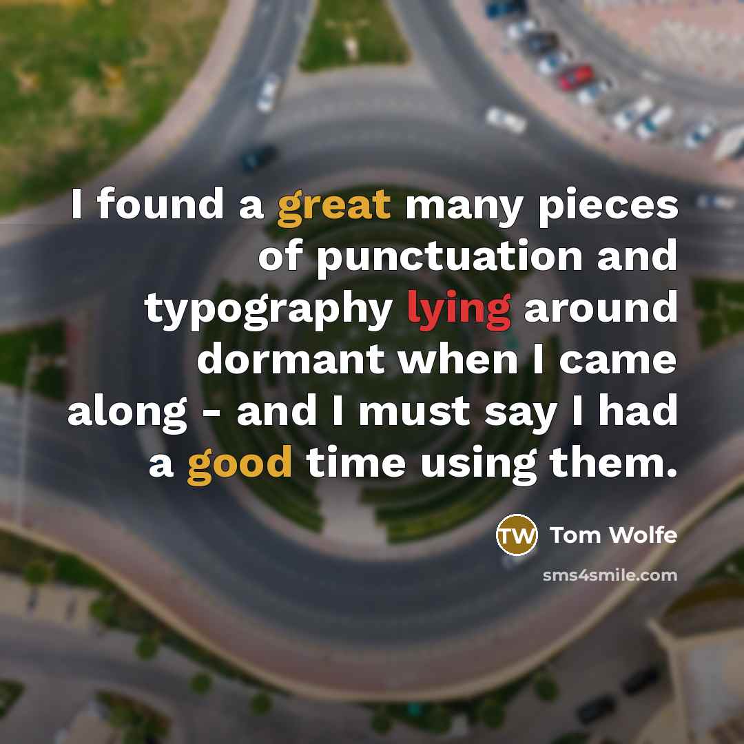 “I found a great many pieces of punctuation and typography lying around dormant when I came along - and I must say I had a good time using them.” quote by Tom Wolfe