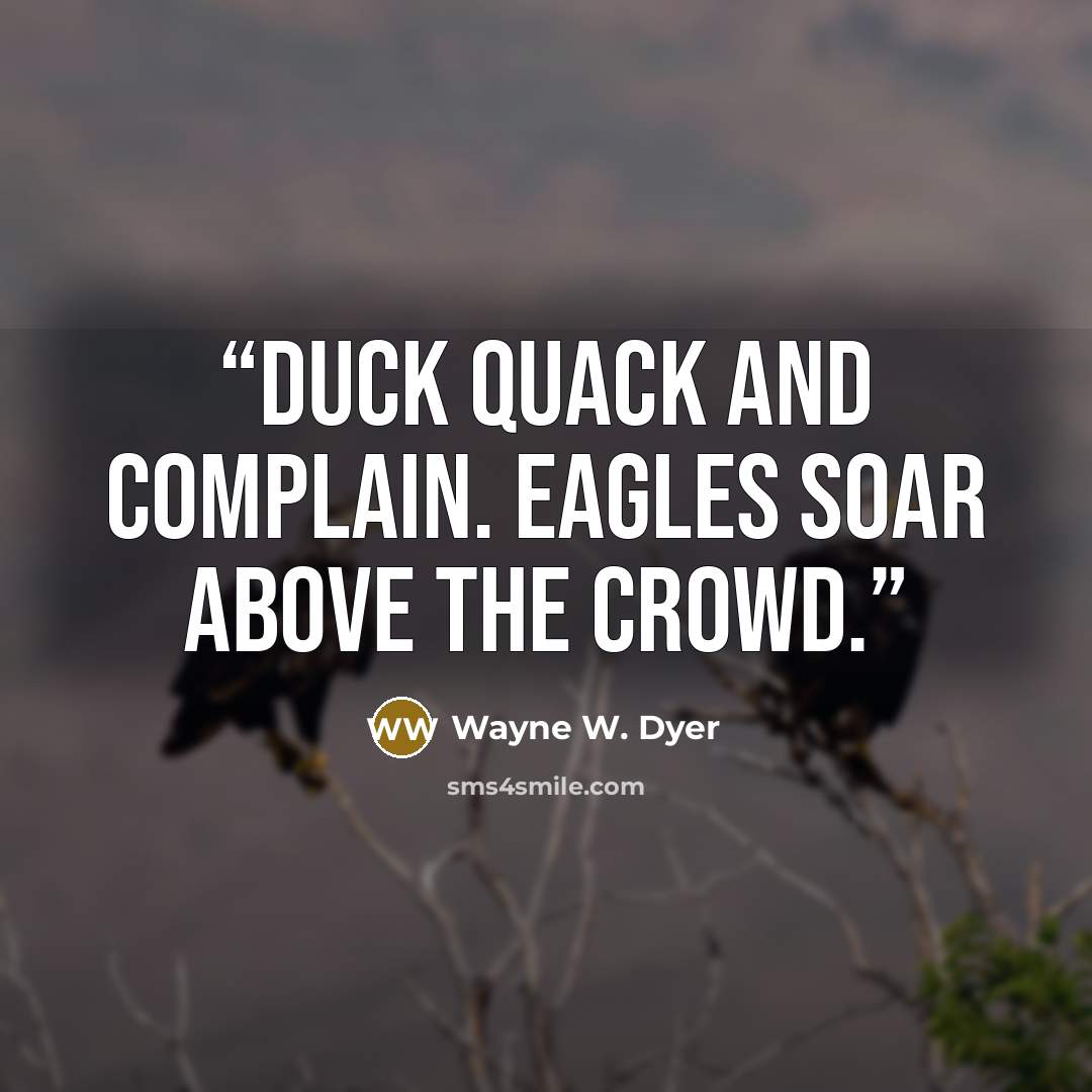 “Duck quack and complain. Eagles soar above the crowd.” quote by Wayne W. Dyer