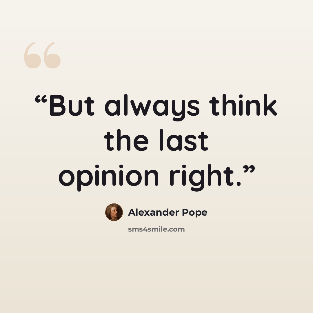 “But always think the last opinion right.” quote by Alexander Pope