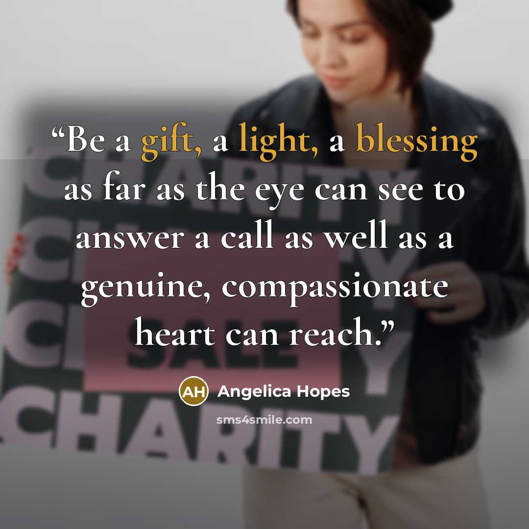 “Be a gift, a light, a blessing as far as the eye can see to answer a call as well as a genuine, compassionate heart can reach.” quote by Angelica Hopes