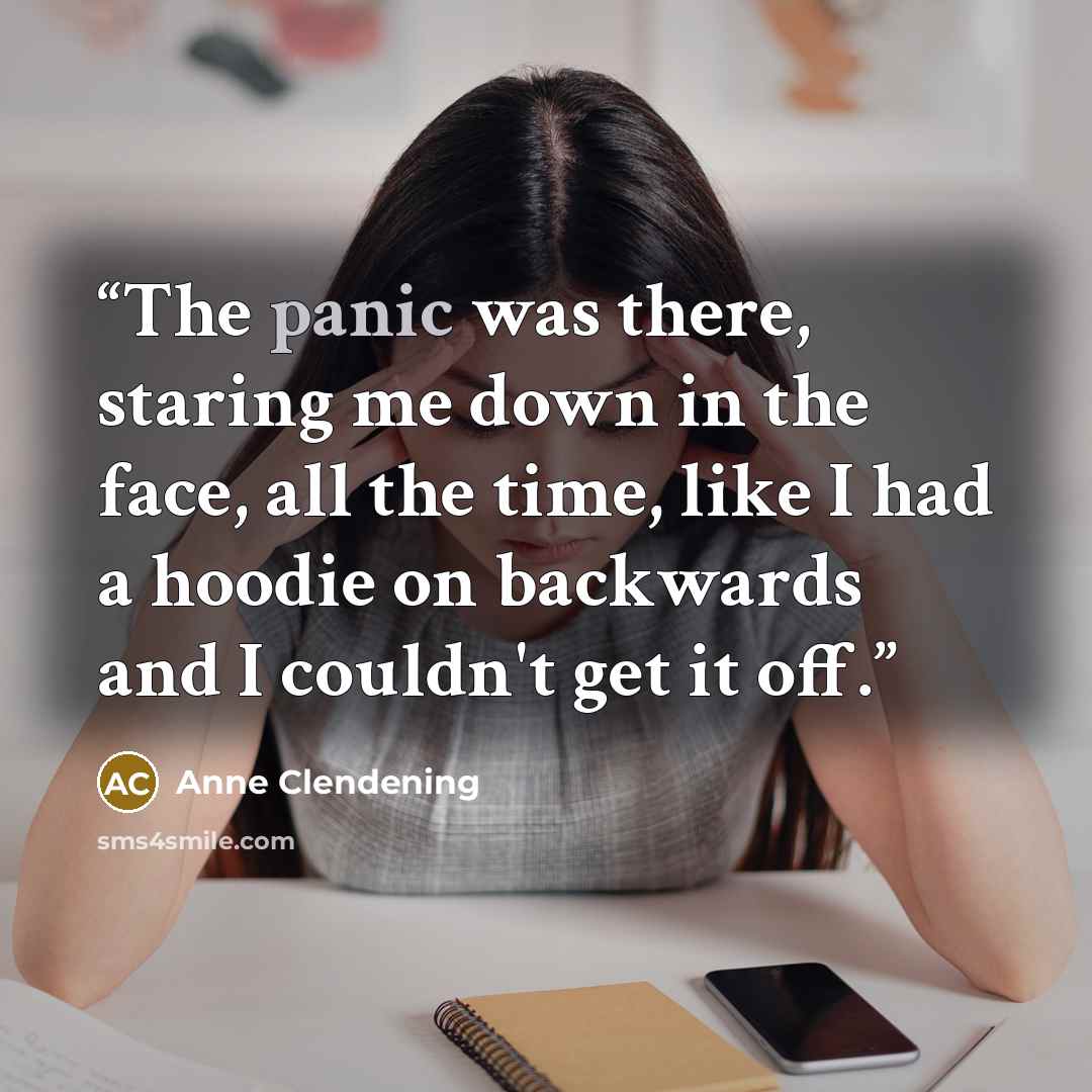 “The panic was there, staring me down in the face, all the time, like I had a hoodie on backwards and I couldn't get it off.” quote by Anne Clendening