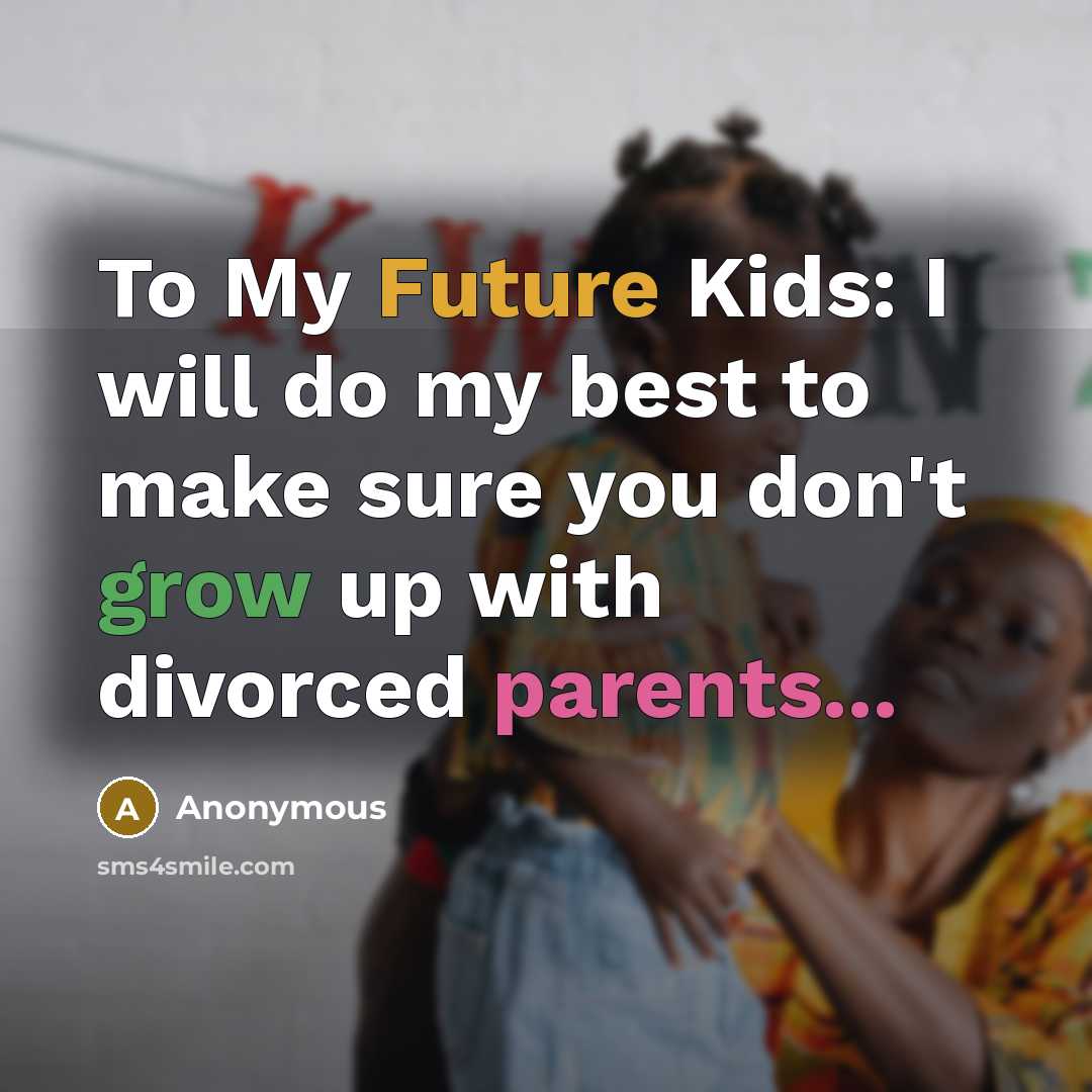 “To My Future Kids: I will do my best to make sure you don't grow up with divorced parents...” quote by Anonymous