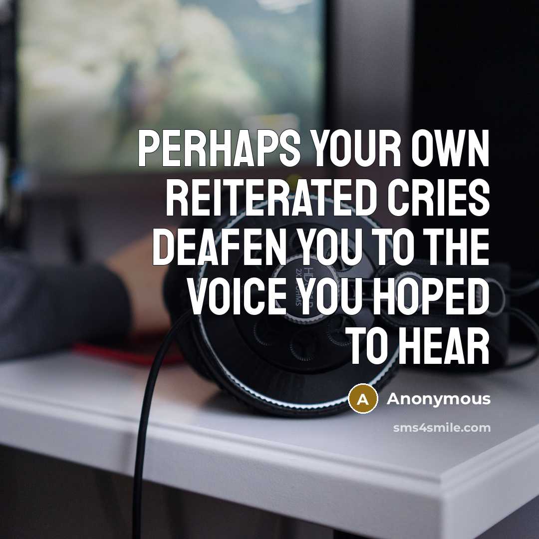 “Perhaps your own reiterated cries deafen you to the voice you hoped to hear” quote by Anonymous