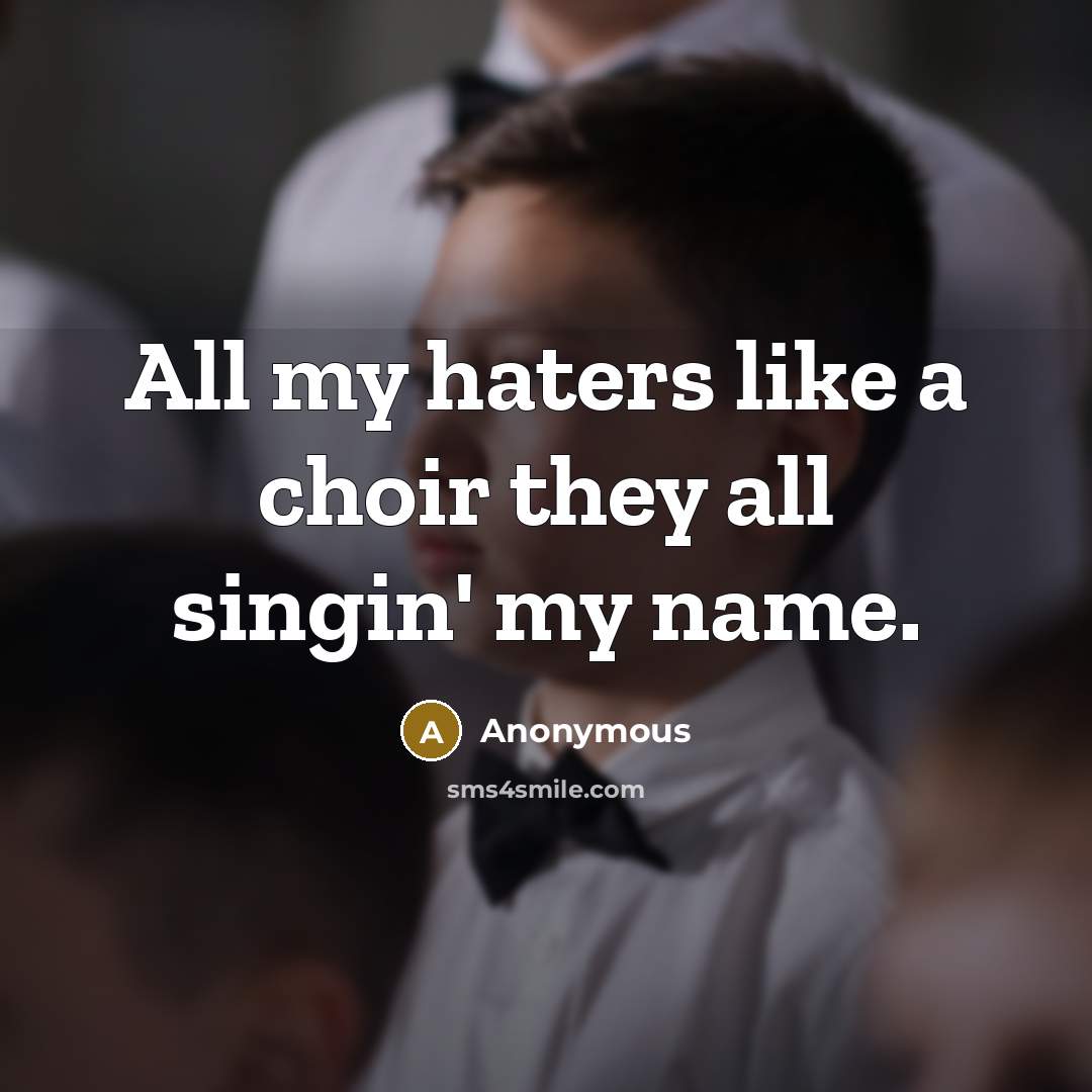 “All my haters like a choir they all singin' my name.” quote by Anonymous