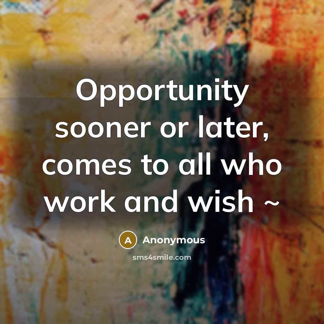 “Opportunity sooner or later, comes to all who work and wish ~” quote by Anonymous