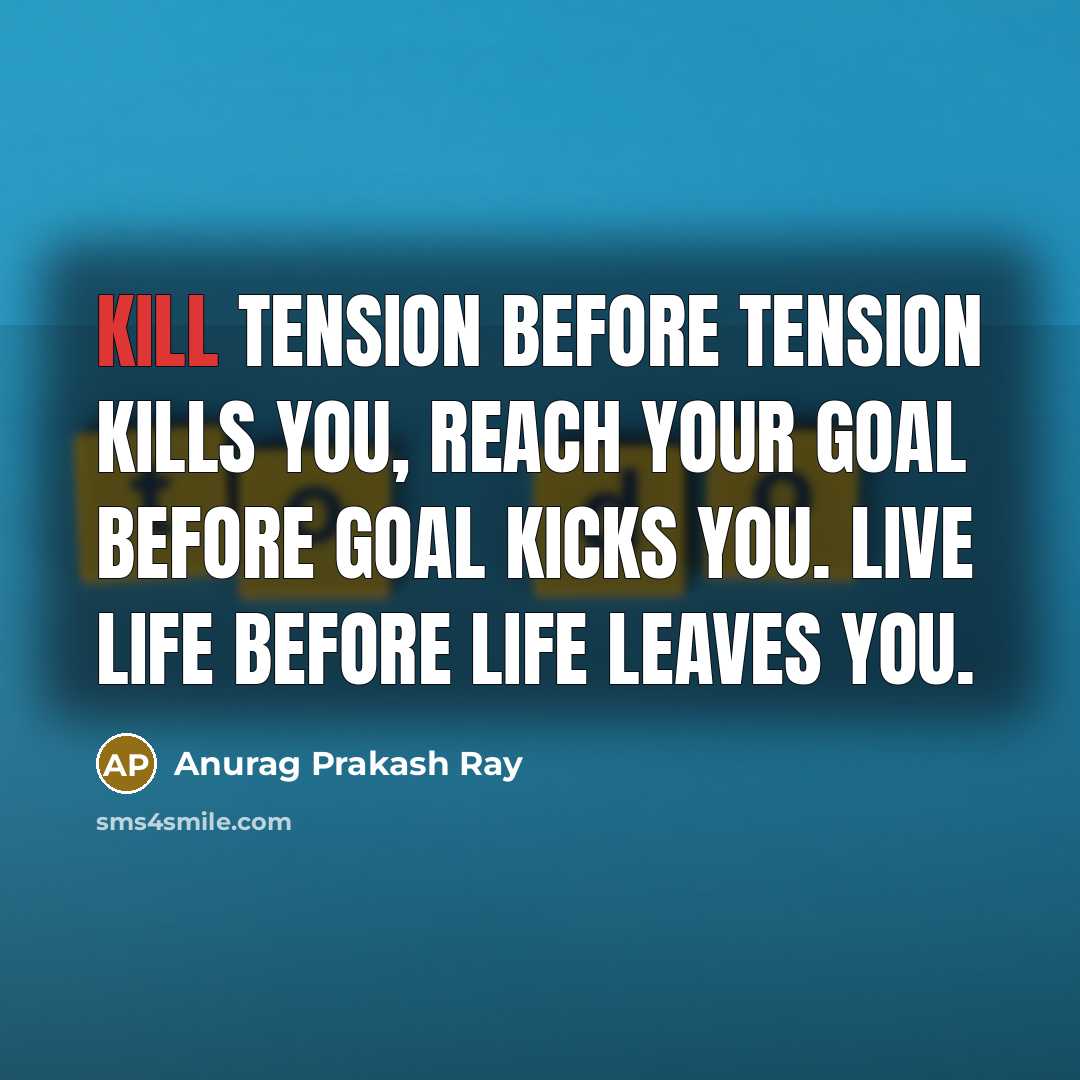 “Kill tension before tension kills you, Reach your goal before goal kicks you. Live life before life leaves you.” quote by Anurag Prakash Ray