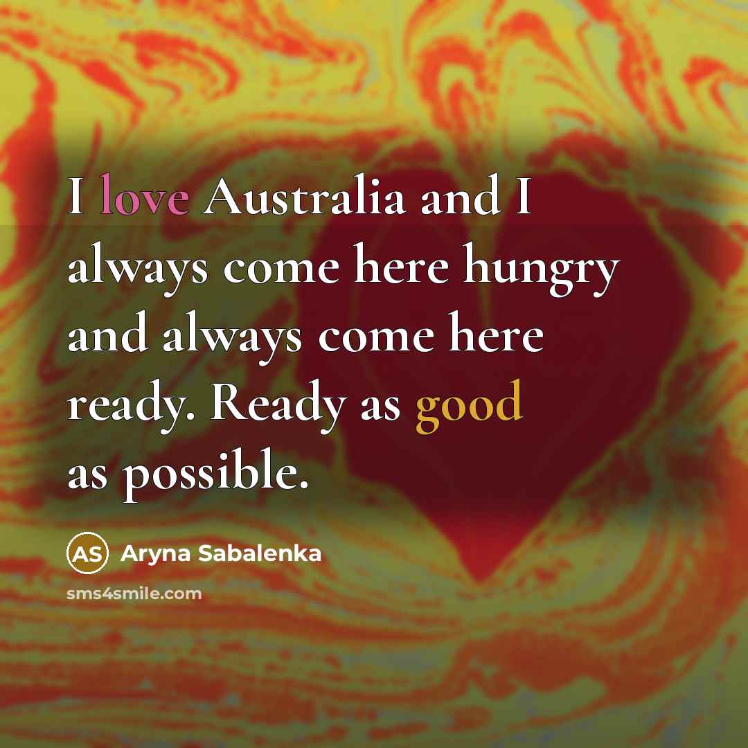 “I love Australia and I always come here hungry and always come here ready. Ready as good as possible.” quote by Aryna Sabalenka