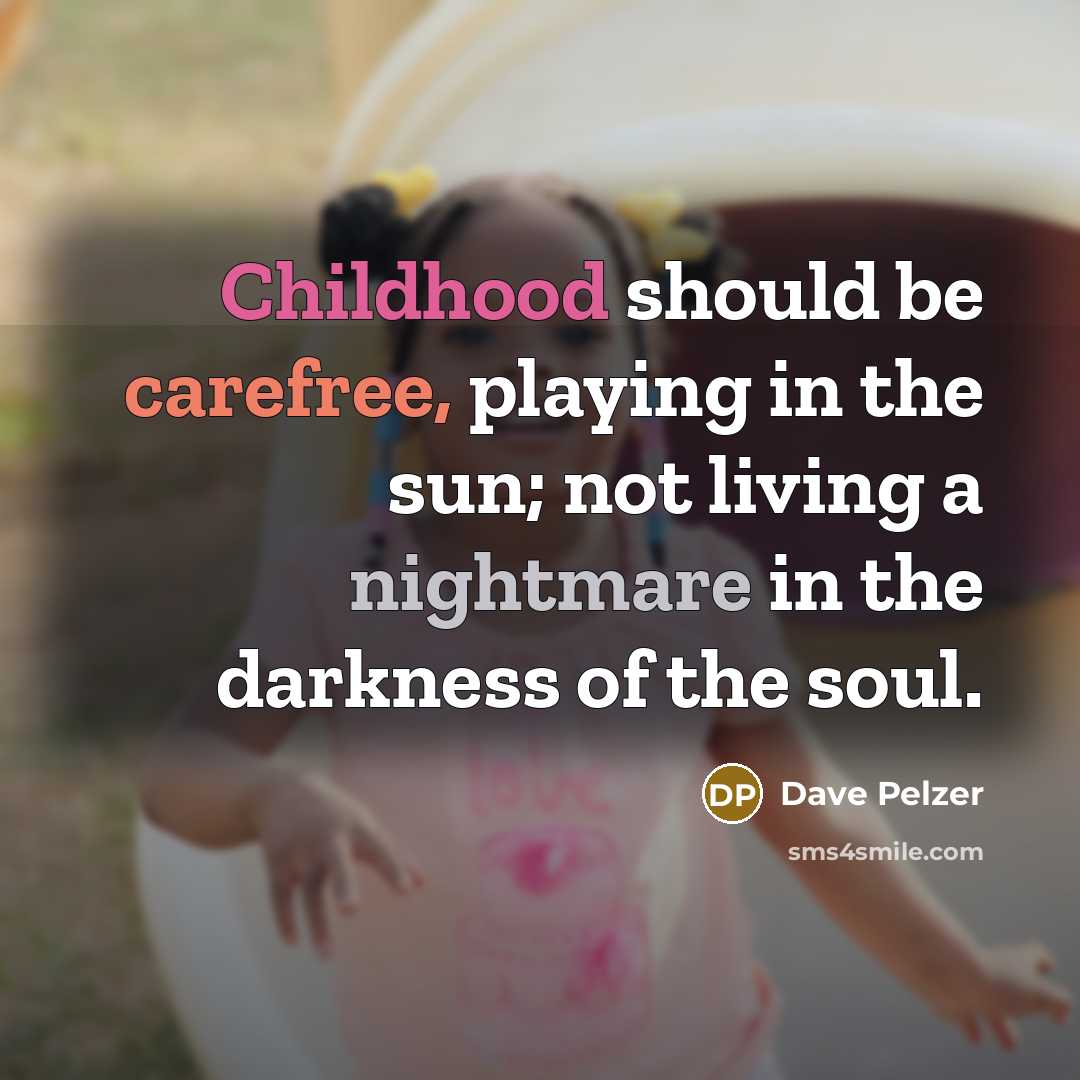 “Childhood should be carefree, playing in the sun; not living a nightmare in the darkness of the soul.” quote by Dave Pelzer
